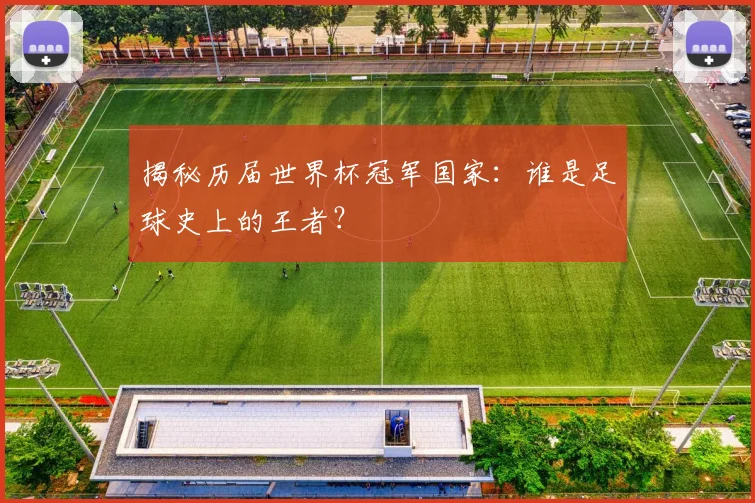 揭秘历届世界杯冠军国家：谁是足球史上的王者？