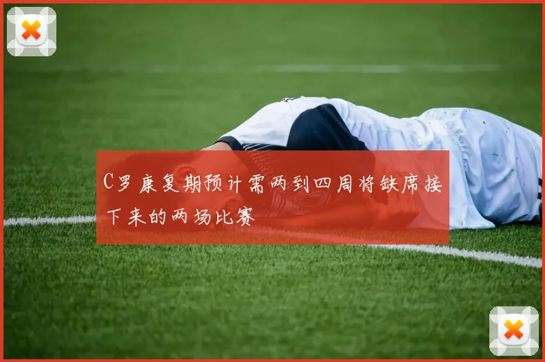 C罗康复期预计需两到四周将缺席接下来的两场比赛