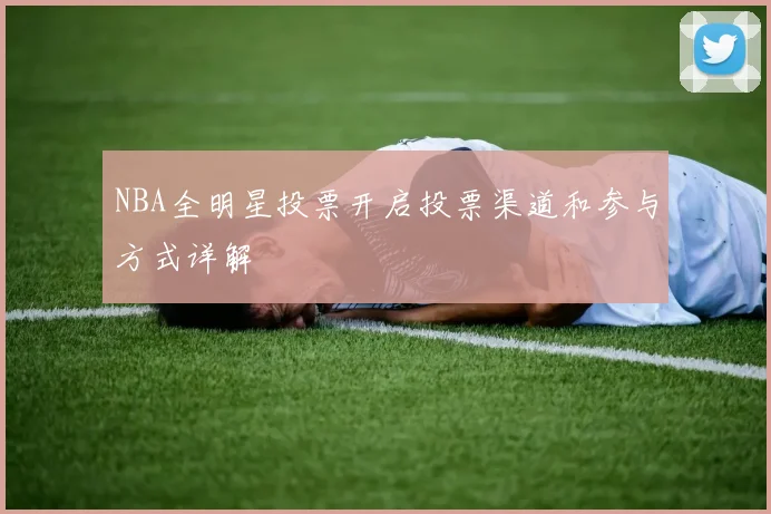 NBA全明星投票开启投票渠道和参与方式详解