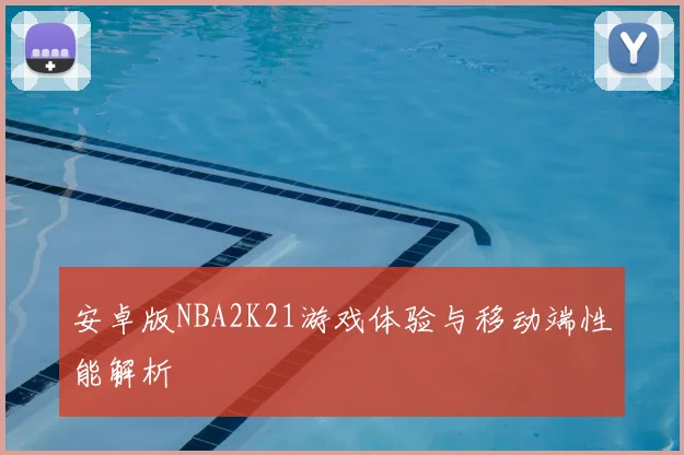 安卓版NBA2K21游戏体验与移动端性能解析