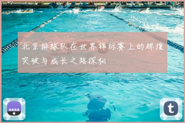 北京排球队在世界锦标赛上的辉煌突破与成长之路探秘