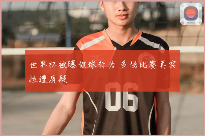 世界杯被曝假球行为 多场比赛真实性遭质疑