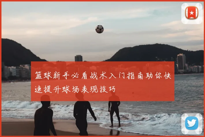 篮球新手必看战术入门指南助你快速提升球场表现技巧
