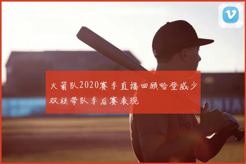 火箭队2020赛季直播回顾哈登威少双核带队季后赛表现