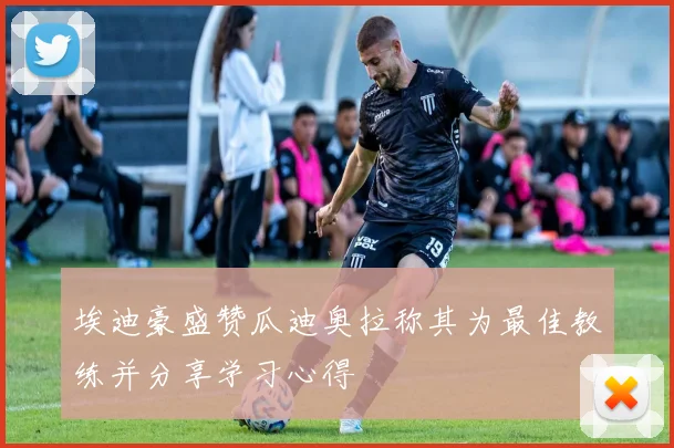 埃迪豪盛赞瓜迪奥拉称其为最佳教练并分享学习心得