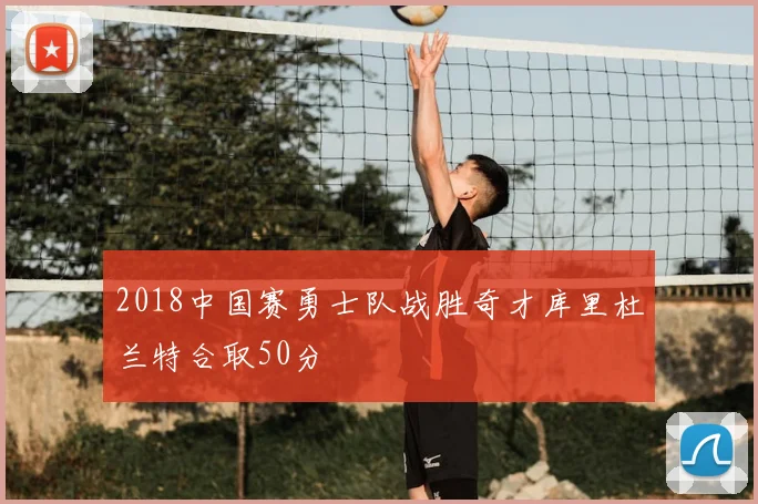 2018中国赛勇士队战胜奇才库里杜兰特合取50分