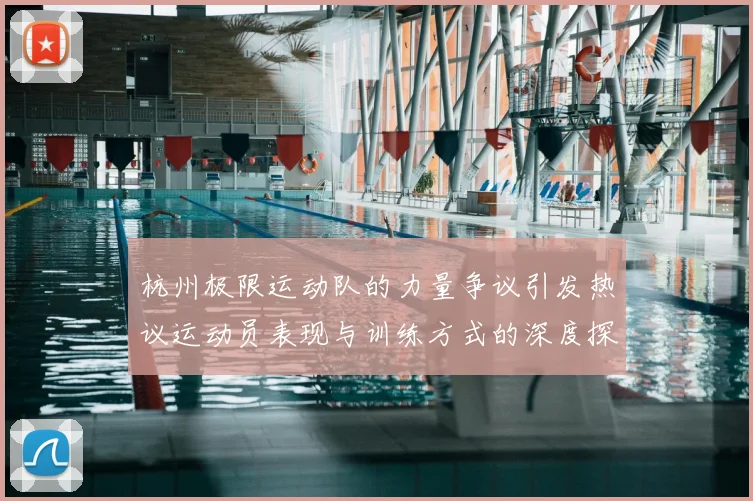 杭州极限运动队的力量争议引发热议运动员表现与训练方式的深度探讨